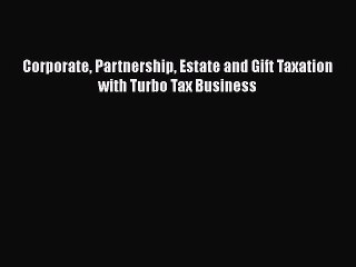 Read Corporate Partnership Estate and Gift Taxation with Turbo Tax Business Ebook Free