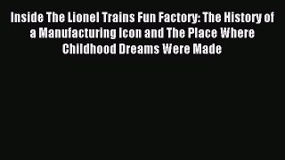 Read Inside The Lionel Trains Fun Factory: The History of a Manufacturing Icon and The Place