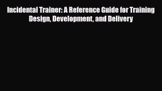 [PDF] Incidental Trainer: A Reference Guide for Training Design Development and Delivery Download