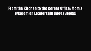 Download From the Kitchen to the Corner Office: Mom's Wisdom on Leadership (MegaBooks)  Read