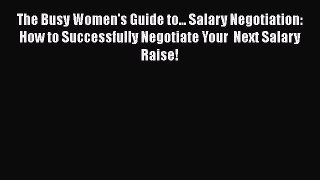 Download The Busy Women's Guide to... Salary Negotiation: How to Successfully Negotiate Your