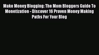[PDF] Make Money Blogging: The Mom Bloggers Guide To Monetization - Discover 16 Proven Money