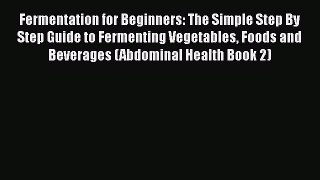 PDF Fermentation for Beginners: The Simple Step By Step Guide to Fermenting Vegetables Foods