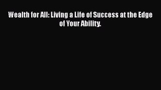 PDF Wealth for All: Living a Life of Success at the Edge of Your Ability. Free Books