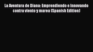 [PDF] La Aventura de Diana: Emprendiendo e Innovando contra viento y marea (Spanish Edition)