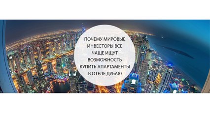Почему мировые инвесторы все чаще ищут возможность купить апартаменты в отеле Дубая