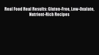 Download Real Food Real Results: Gluten-Free Low-Oxalate Nutrient-Rich Recipes Free Books