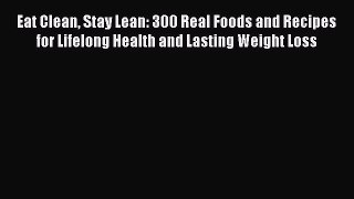 Read Eat Clean Stay Lean: 300 Real Foods and Recipes for Lifelong Health and Lasting Weight