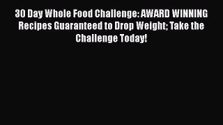 Read 30 Day Whole Food Challenge: AWARD WINNING Recipes Guaranteed to Drop Weight Take the