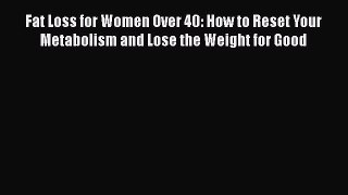 Read Fat Loss for Women Over 40: How to Reset Your Metabolism and Lose the Weight for Good