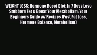 Read WEIGHT LOSS: Hormone Reset Diet: In 7 Days Lose Stubborn Fat & Boost Your Metabolism:
