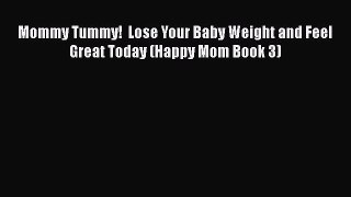 Download Mommy Tummy!  Lose Your Baby Weight and Feel Great Today (Happy Mom Book 3) PDF Free