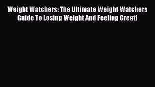 Read Weight Watchers: The Ultimate Weight Watchers Guide To Losing Weight And Feeling Great!