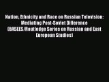 Read Nation Ethnicity and Race on Russian Television: Mediating Post-Soviet Difference (BASEES/Routledge