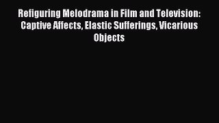 Read Refiguring Melodrama in Film and Television: Captive Affects Elastic Sufferings Vicarious