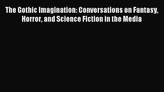 Read The Gothic Imagination: Conversations on Fantasy Horror and Science Fiction in the Media