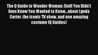 Read The Q Guide to Wonder Woman: Stuff You Didn't Even Know You Wanted to Know...about Lynda