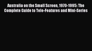 Read Australia on the Small Screen 1970-1995: The Complete Guide to Tele-Features and Mini-Series