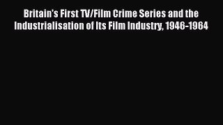Read Britain's First TV/Film Crime Series and the Industrialisation of Its Film Industry 1946-1964