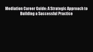 Read Mediation Career Guide: A Strategic Approach to Building a Successful Practice Ebook Free