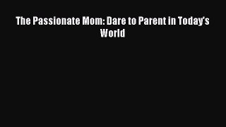 Read The Passionate Mom: Dare to Parent in Today's World Ebook Free