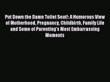Download Put Down the Damn Toilet Seat!: A Humorous View of Motherhood Pregnancy Childbirth