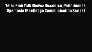 Read Television Talk Shows: Discourse Performance Spectacle (Routledge Communication Series)