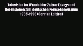 Read Television im Wandel der Zeiten: Essays und Rezensionen zum deutschen Fernsehprogramm