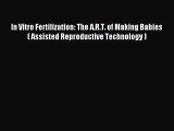 Read In Vitro Fertilization: The A.R.T. of Making Babies ( Assisted Reproductive Technology