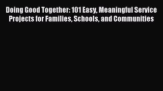 Read Doing Good Together: 101 Easy Meaningful Service Projects for Families Schools and Communities