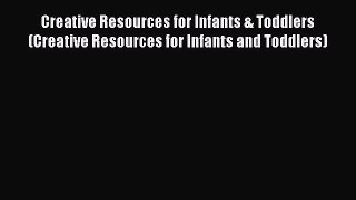 Read Creative Resources for Infants & Toddlers (Creative Resources for Infants and Toddlers)