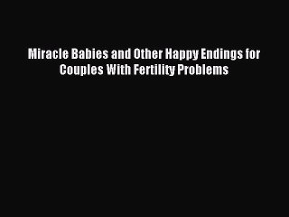 Download Miracle Babies and Other Happy Endings for Couples With Fertility Problems Ebook Free