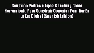 Read Conexión Padres e hijos: Coaching Como Herramienta Para Construir Conexión Familiar En