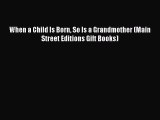 Read When a Child Is Born So Is a Grandmother (Main Street Editions Gift Books) Ebook Free