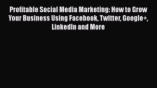Download Profitable Social Media Marketing: How to Grow Your Business Using Facebook Twitter