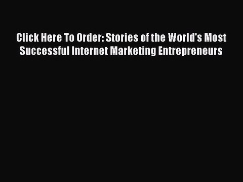 Download Click Here To Order: Stories of the World's Most Successful Internet Marketing Entrepreneurs