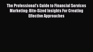 Download The Professional's Guide to Financial Services Marketing: Bite-Sized Insights For