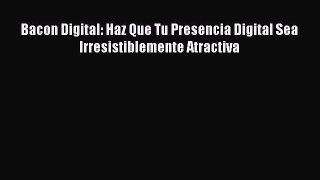 Download Bacon Digital: Haz Que Tu Presencia Digital Sea Irresistiblemente Atractiva  Read