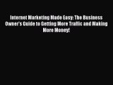 PDF Internet Marketing Made Easy: The Business Owner's Guide to Getting More Traffic and Making