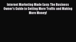 PDF Internet Marketing Made Easy: The Business Owner's Guide to Getting More Traffic and Making