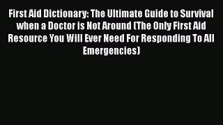 Download First Aid Dictionary: The Ultimate Guide to Survival when a Doctor is Not Around (The