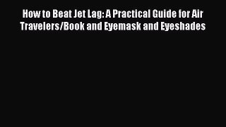 Download How to Beat Jet Lag: A Practical Guide for Air Travelers/Book and Eyemask and Eyeshades
