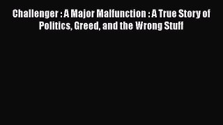 PDF Challenger : A Major Malfunction : A True Story of Politics Greed and the Wrong Stuff