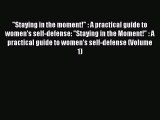 Download Staying in the moment! : A practical guide to women's self-defense: Staying in the