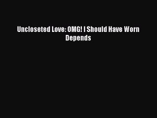 [PDF Download] Uncloseted Love: OMG! I Should Have Worn Depends [PDF] Online