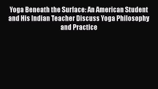 Download Yoga Beneath the Surface: An American Student and His Indian Teacher Discuss Yoga