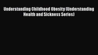 PDF Understanding Childhood Obesity (Understanding Health and Sickness Series) Free Books