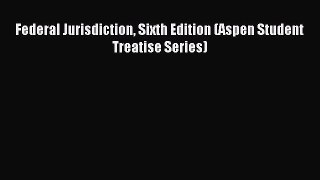 Read Federal Jurisdiction Sixth Edition (Aspen Student Treatise Series) PDF Free