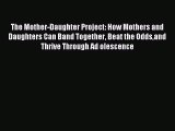 Download The Mother-Daughter Project: How Mothers and Daughters Can Band Together Beat the