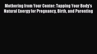 Read Mothering from Your Center: Tapping Your Body's Natural Energy for Pregnancy Birth and